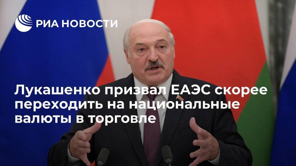 Лукашенко призвал ЕАЭС опережающими темпами выходить на национальные валюты в торговле