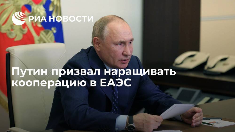 Путин призвал наращивать кооперацию в ЕАЭС для формирования общего рынка