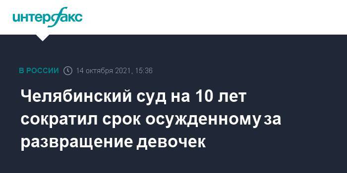 Челябинский суд на 10 лет сократил срок осужденному за развращение девочек