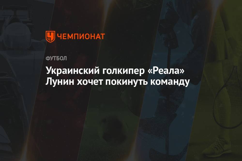 Украинский голкипер «Реала» Лунин хочет покинуть команду