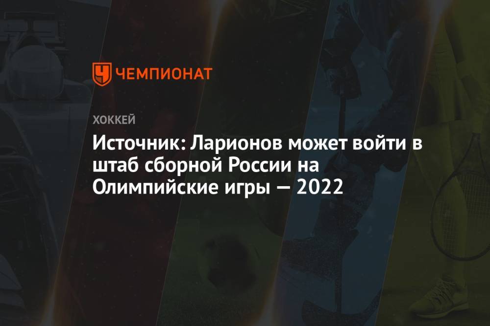 Источник: Ларионов может войти в штаб сборной России на Олимпийские игры — 2022