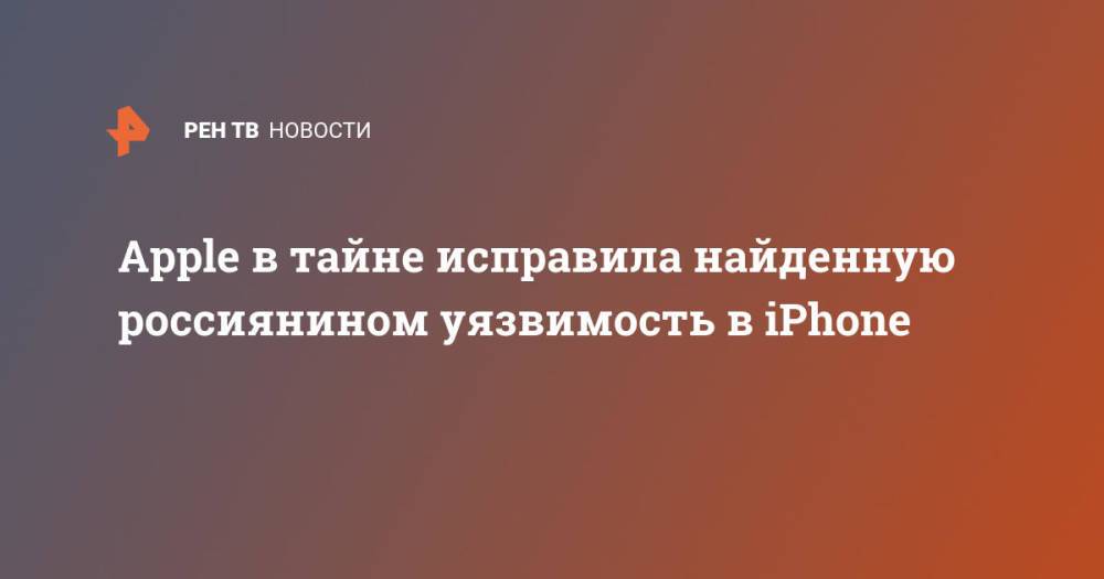 Apple в тайне исправила найденную россиянином уязвимость в iPhone