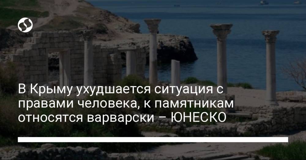 В Крыму ухудшается ситуация с правами человека, к памятникам относятся варварски – ЮНЕСКО