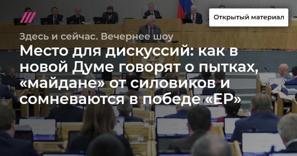 Место для дискуссий: как в новой Думе говорят о пытках, «майдане» от силовиков и сомневаются в победе «ЕР»