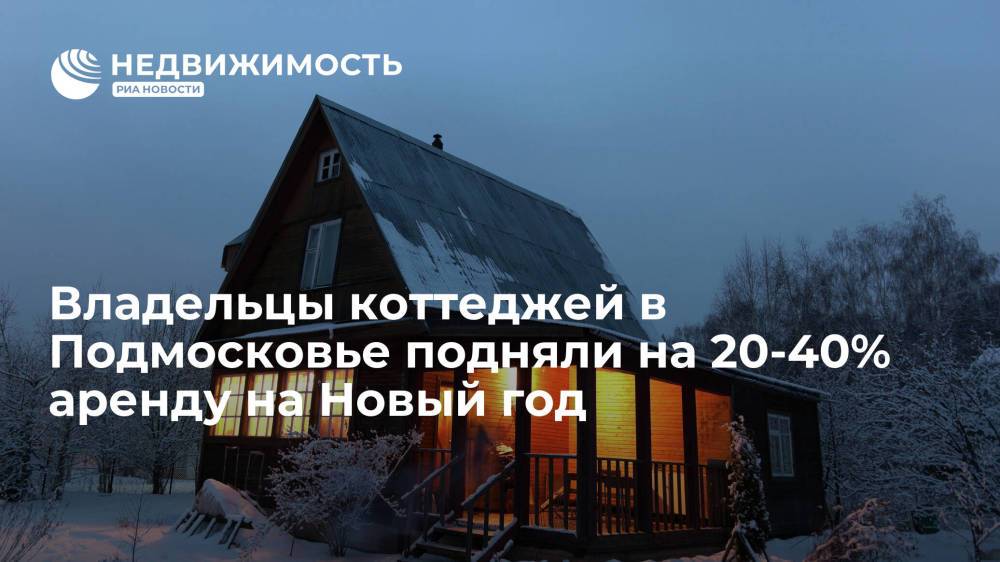 Эксперты по недвижимости: владельцы коттеджей в Подмосковье подняли на 20-40% аренду на Новый год