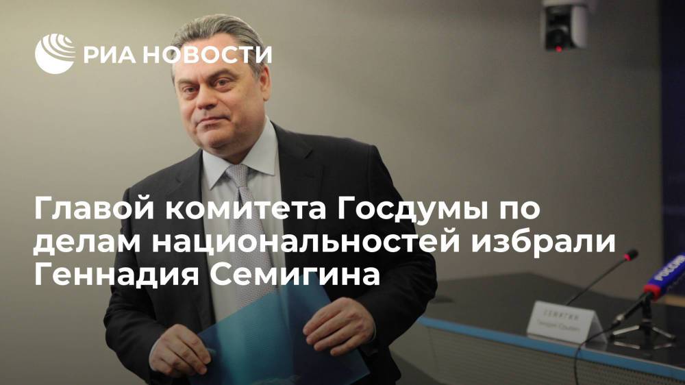 Геннадий Семигин возглавил комитет Госдумы по делам национальностей