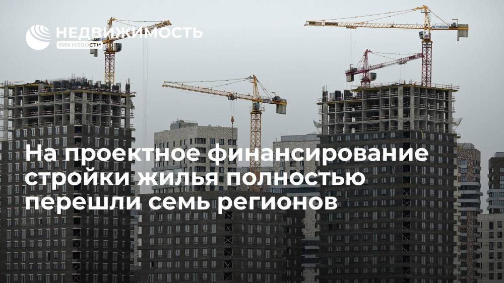 На проектное финансирование стройки жилья полностью перешли семь регионов России