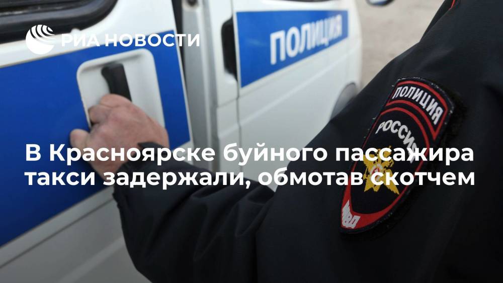 В Красноярске полицейские при задержании обмотали буйного пассажира такси скотчем