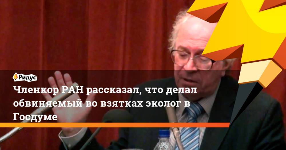 В РАН высказались об известном экологе, обвиняемом во взятках