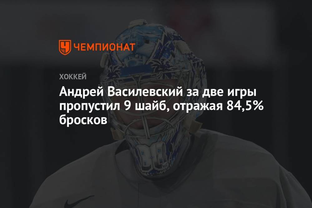 Андрей Василевский за две игры пропустил 9 шайб, отражая 84,5% бросков