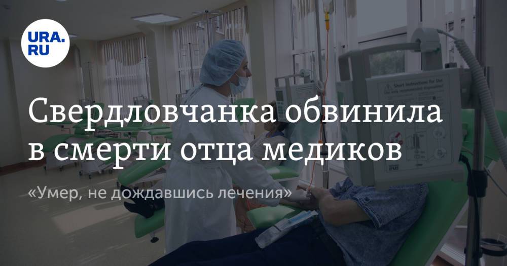 Свердловчанка обвинила в смерти отца медиков. «Умер, не дождавшись лечения»