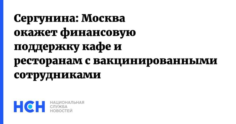 Сергунина: Москва окажет финансовую поддержку кафе и ресторанам с вакцинированными сотрудниками