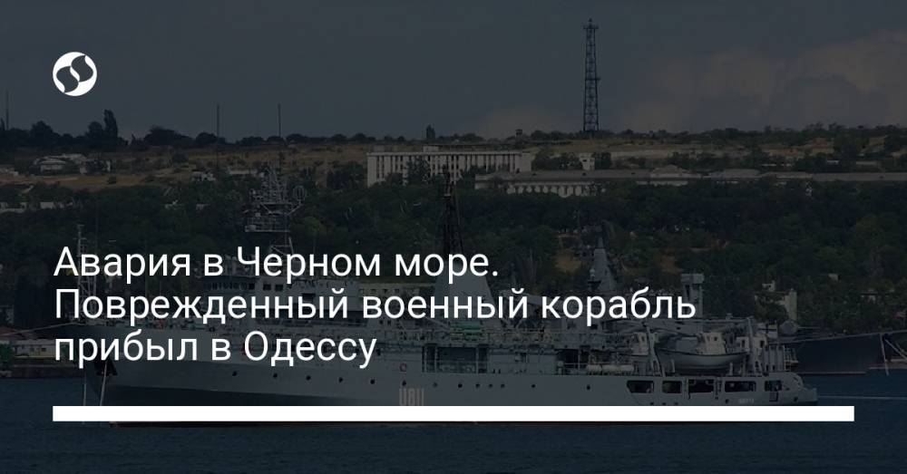 Авария в Черном море. Поврежденный военный корабль прибыл в Одессу