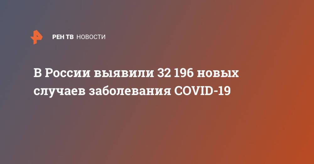 В России выявили 32 196 новых случаев заболевания COVID-19
