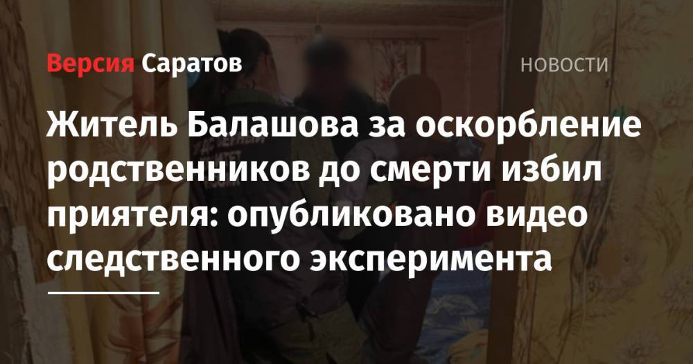 Житель Балашова за оскорбление родственников до смерти избил приятеля: опубликовано видео следственного эксперимента