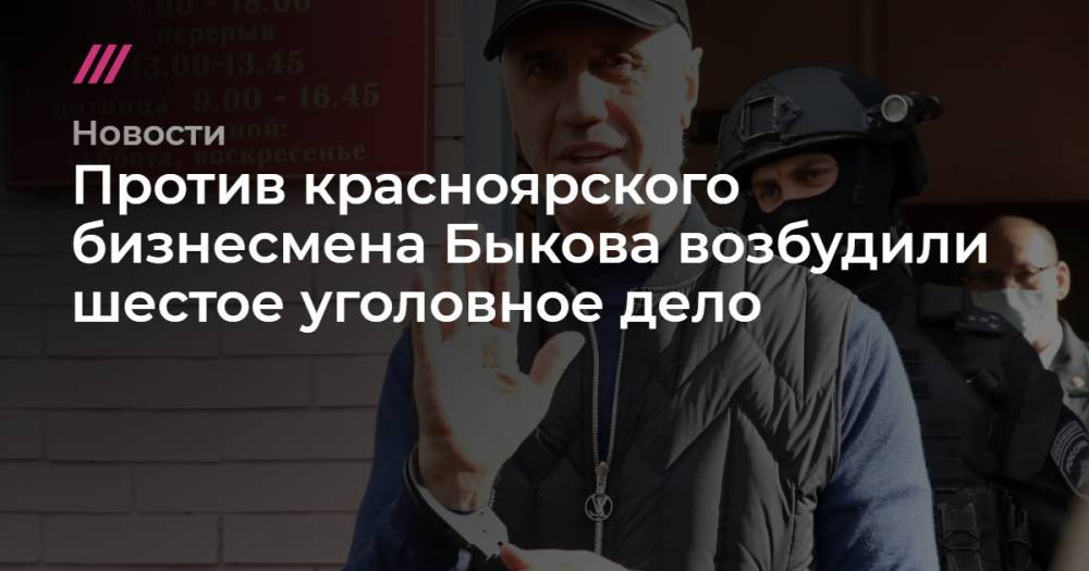 Против красноярского бизнесмена Быкова возбудили шестое уголовное дело