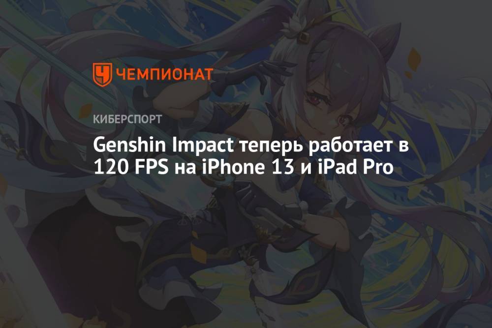 Genshin Impact теперь работает в 120 FPS на iPhone 13 и iPad Pro