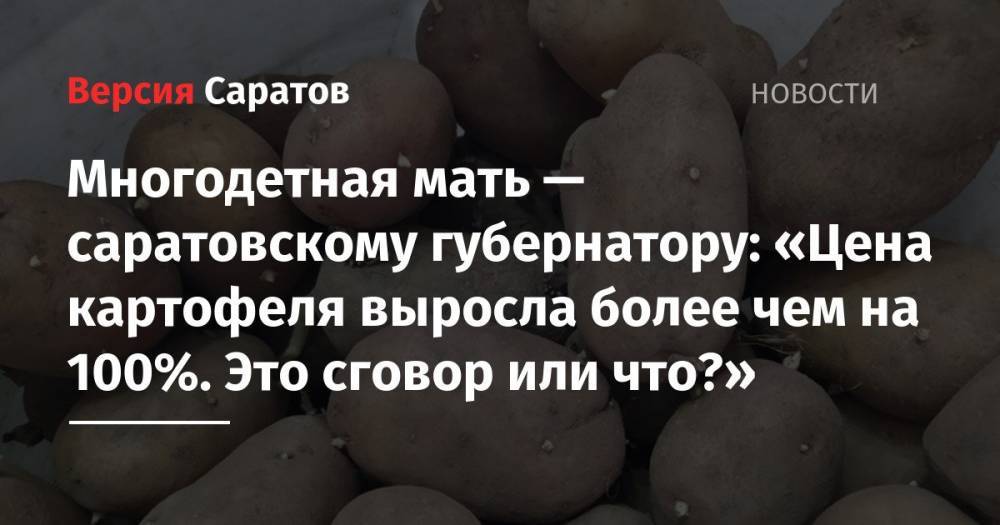 Многодетная мать — саратовскому губернатору: «Цена картофеля выросла более чем на 100%. Это сговор или что?»