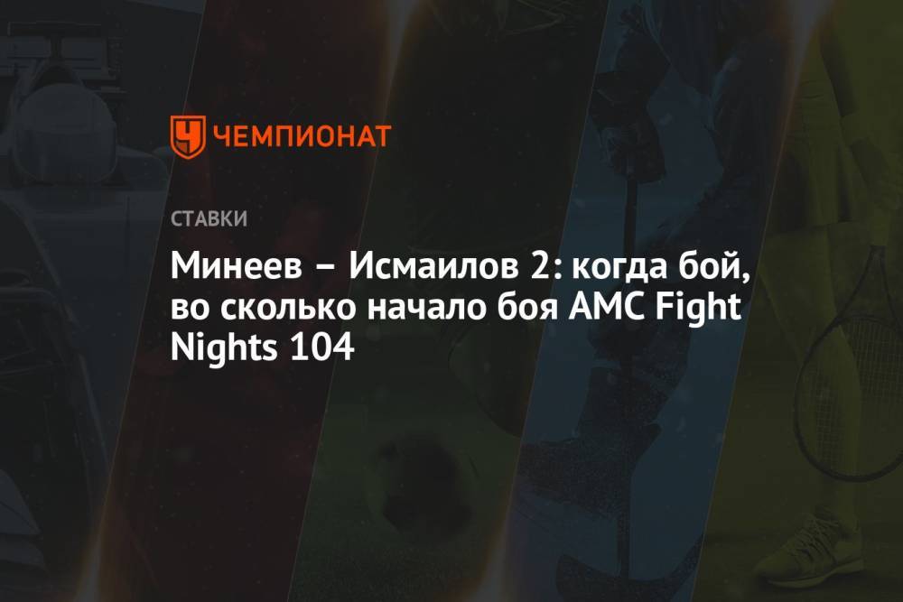 Минеев – Исмаилов 2: когда бой, во сколько начало боя AMC Fight Nights 104