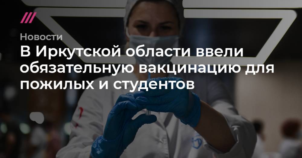 В Иркутской области ввели обязательную вакцинацию для пожилых и студентов