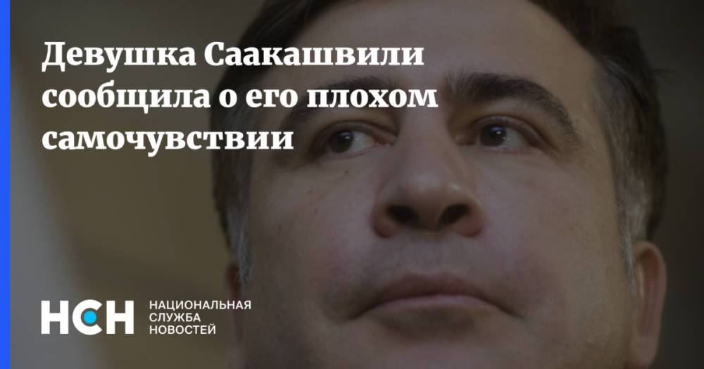 Девушка Саакашвили сообщила о его плохом самочувствии