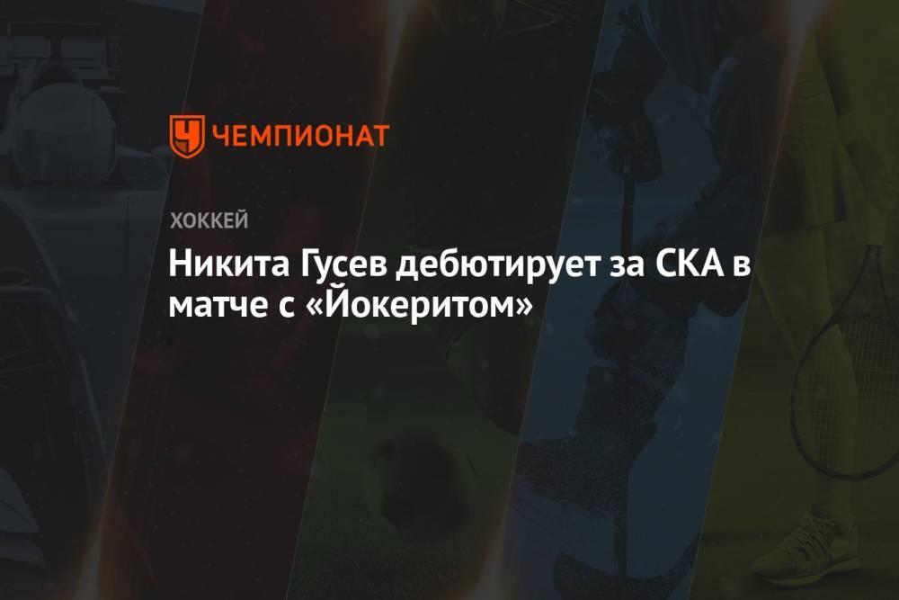 Никита Гусев дебютирует за СКА в матче с «Йокеритом»