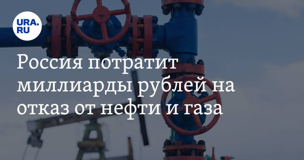 Россия потратит миллиарды рублей на отказ от нефти и газа