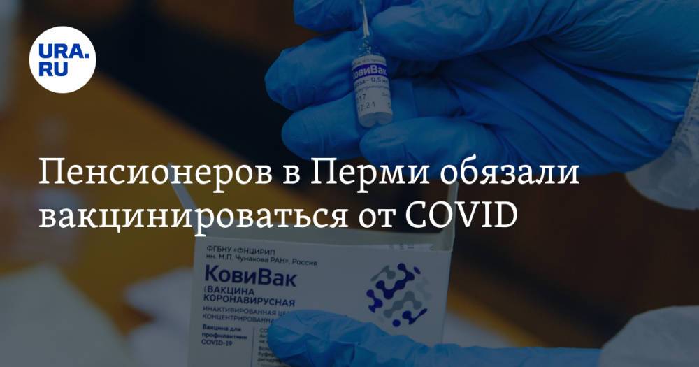 Пенсионеров в Перми обязали вакцинироваться от COVID