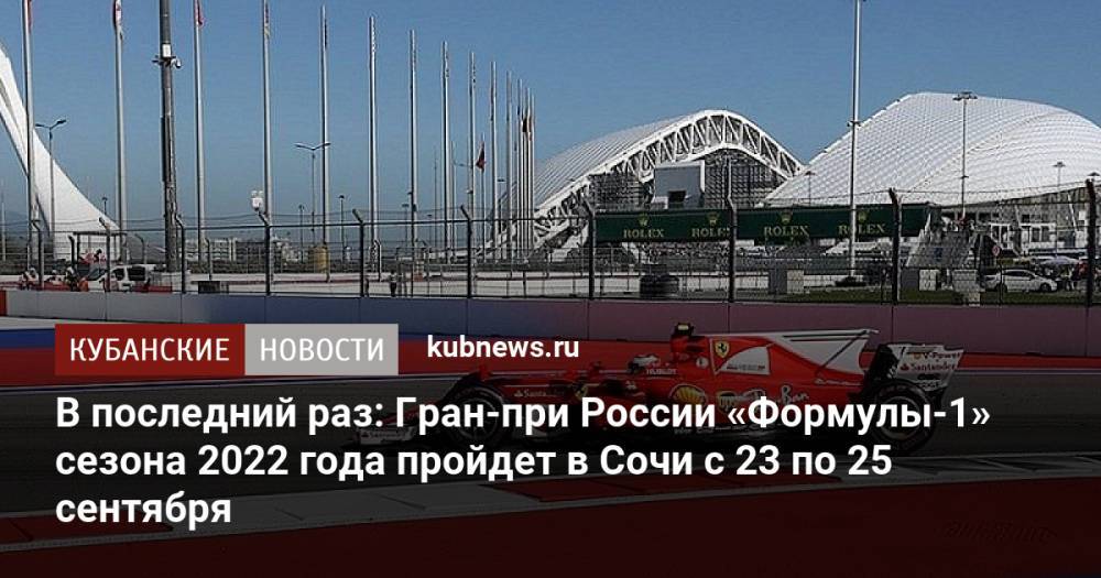 В последний раз: Гран-при России «Формулы-1» сезона 2022 года пройдет в Сочи с 23 по 25 сентября