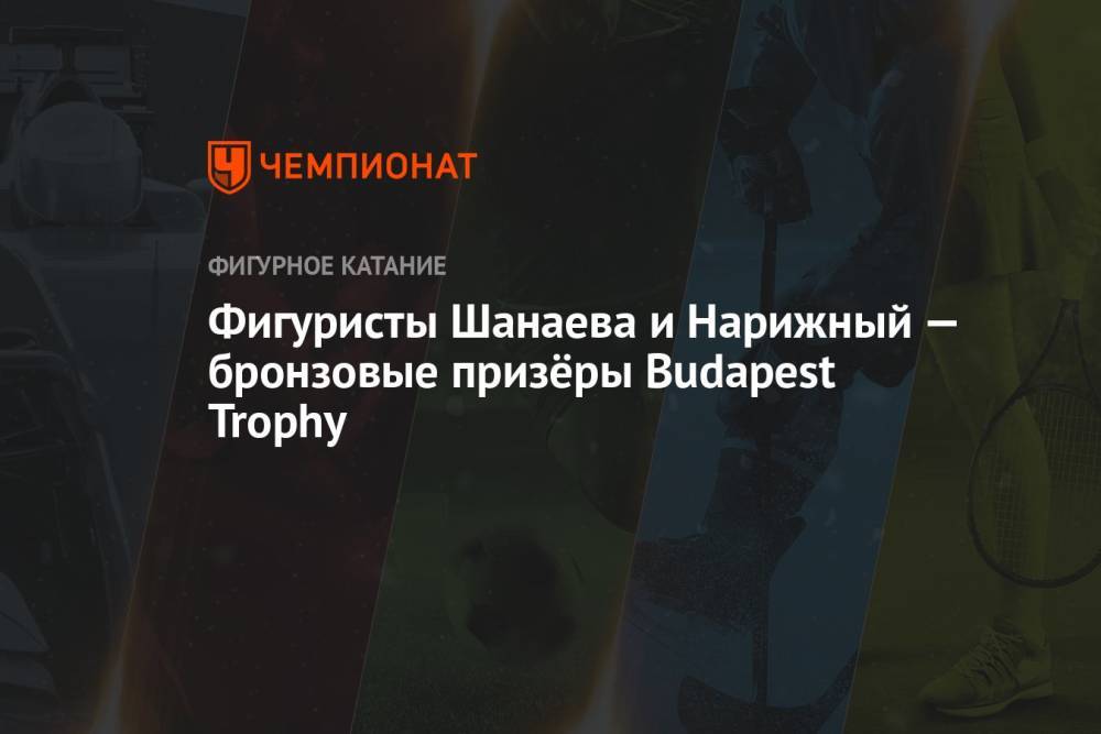 Фигуристы Шанаева и Нарижный — бронзовые призёры Budapest Trophy