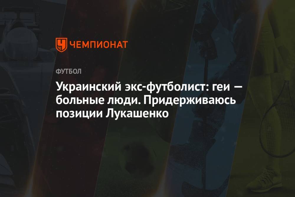 Украинский экс-футболист: геи — больные люди. Придерживаюсь позиции Лукашенко