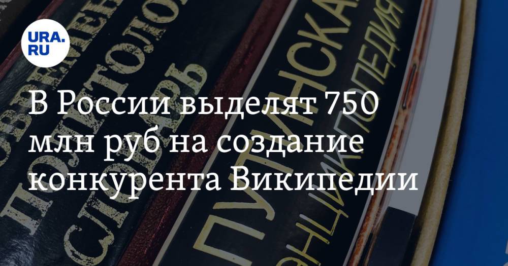 В России выделят 750 млн руб на создание конкурента Википедии