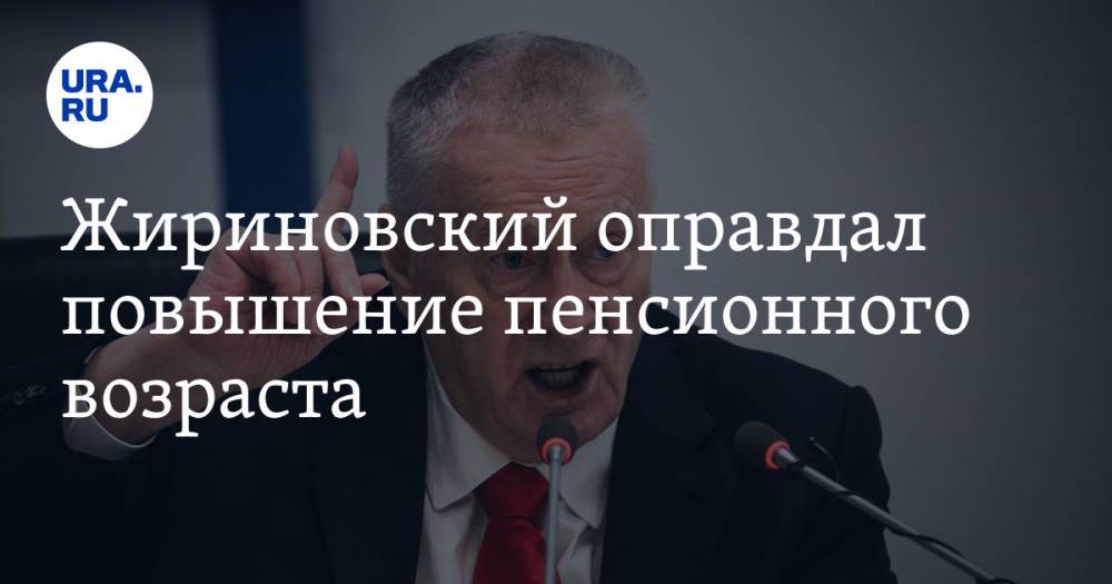 Жириновский оправдал повышение пенсионного возраста