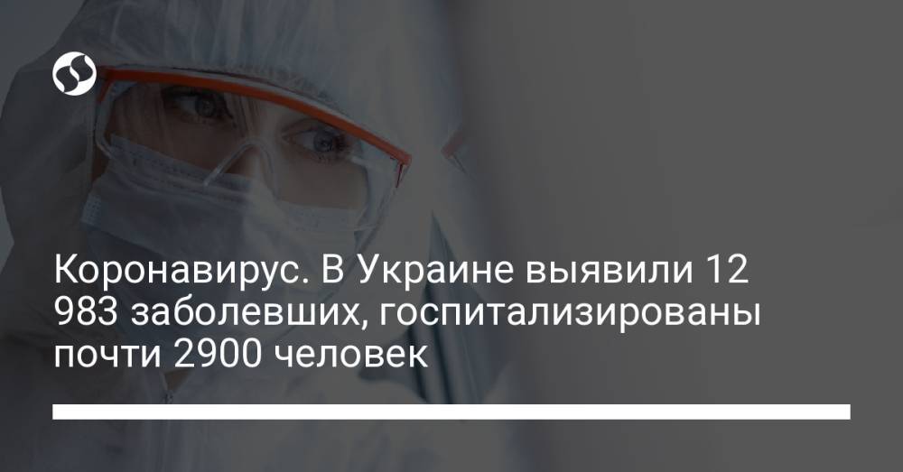 Коронавирус. В Украине выявили 12 983 заболевших, госпитализированы почти 2900 человек