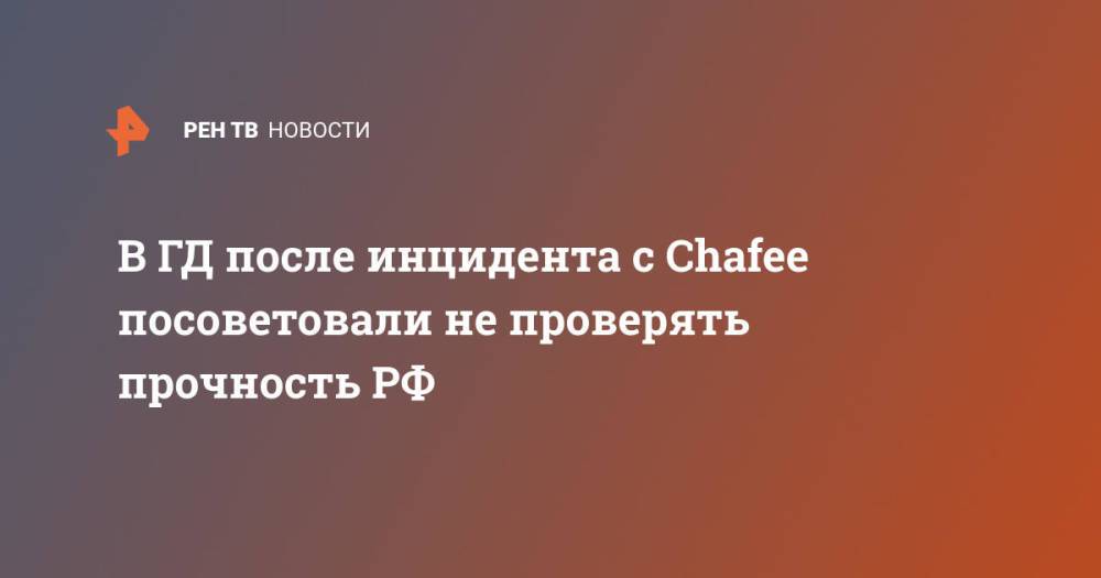 В ГД после инцидента с Chafee посоветовали не проверять прочность РФ