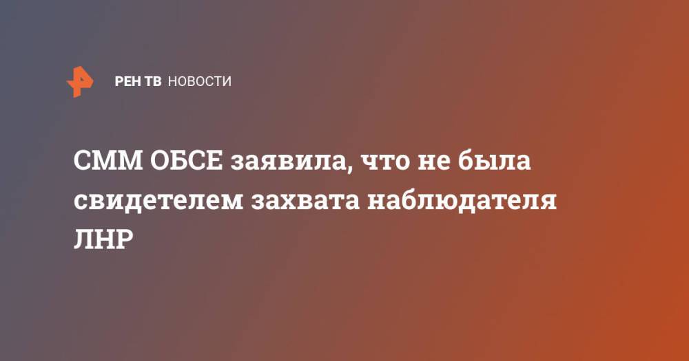 СММ ОБСЕ заявила, что не была свидетелем захвата наблюдателя ЛНР