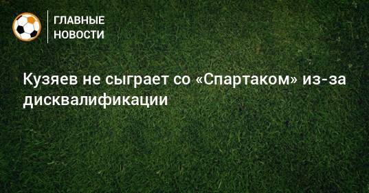 Кузяев не сыграет со «Спартаком» из-за дисквалификации