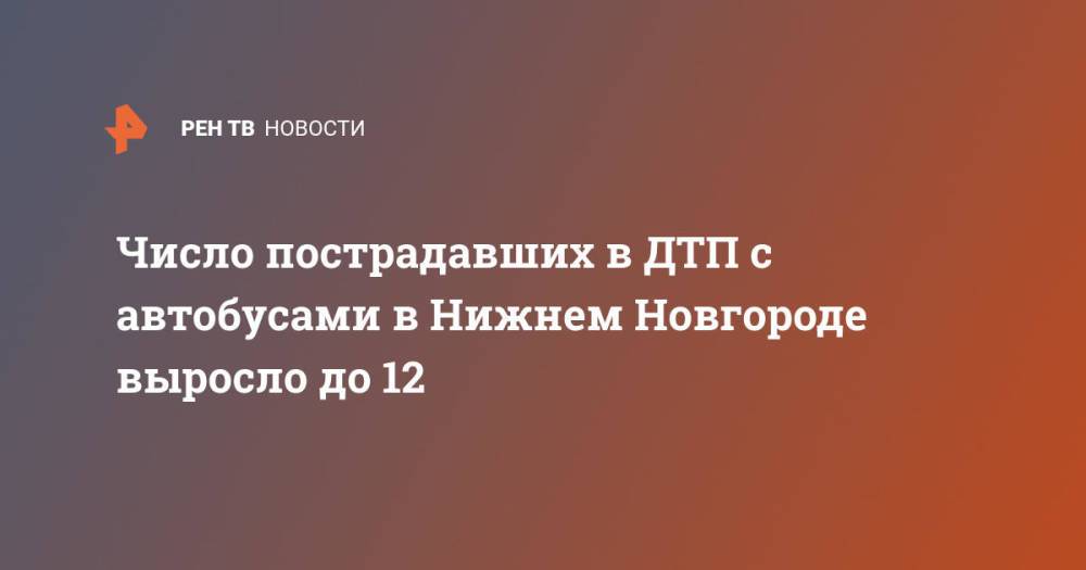 Число пострадавших в ДТП с автобусами в Нижнем Новгороде выросло до 12