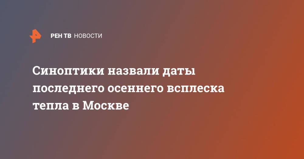 Синоптики назвали даты последнего осеннего всплеска тепла в Москве