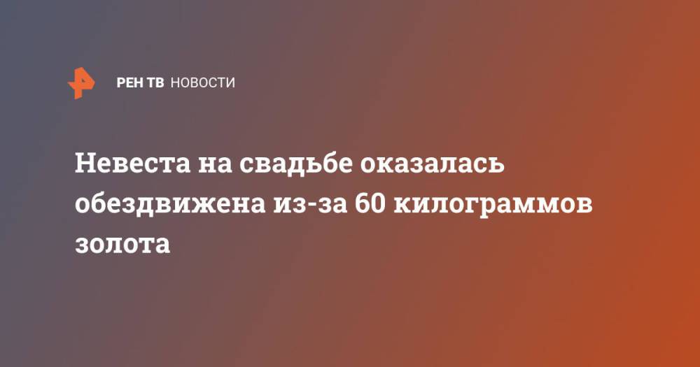 Невеста на свадьбе оказалась обездвижена из-за 60 килограммов золота