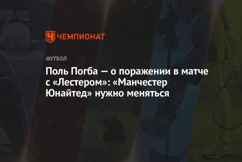 Поль Погба — о поражении в матче с «Лестером»: «Манчестер Юнайтед» нужно меняться