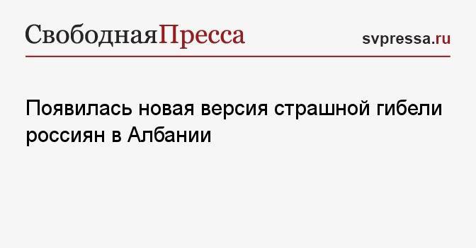 Появилась новая версия страшной гибели россиян в Албании