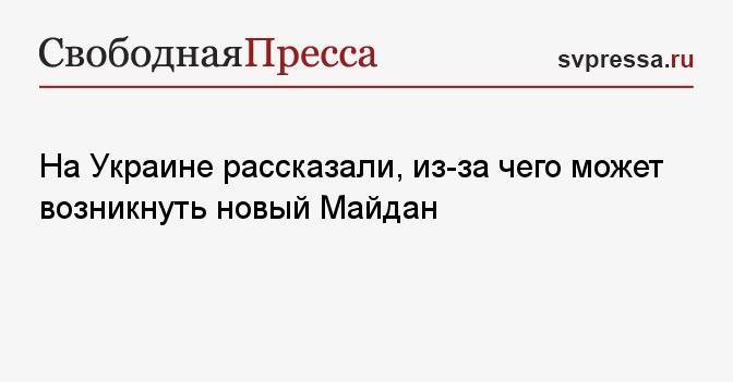 На Украине рассказали, из-за чего может возникнуть новый Майдан