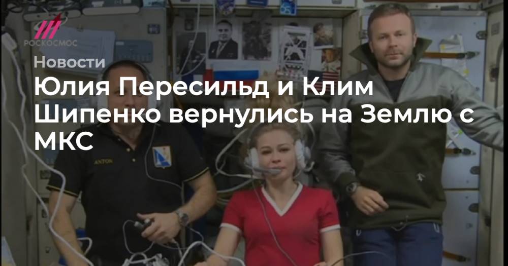 Юлия Пересильд и Клим Шипенко вернулись на Землю с МКС