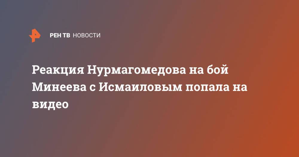 Реакция Нурмагомедова на бой Минеева с Исмаиловым попала на видео