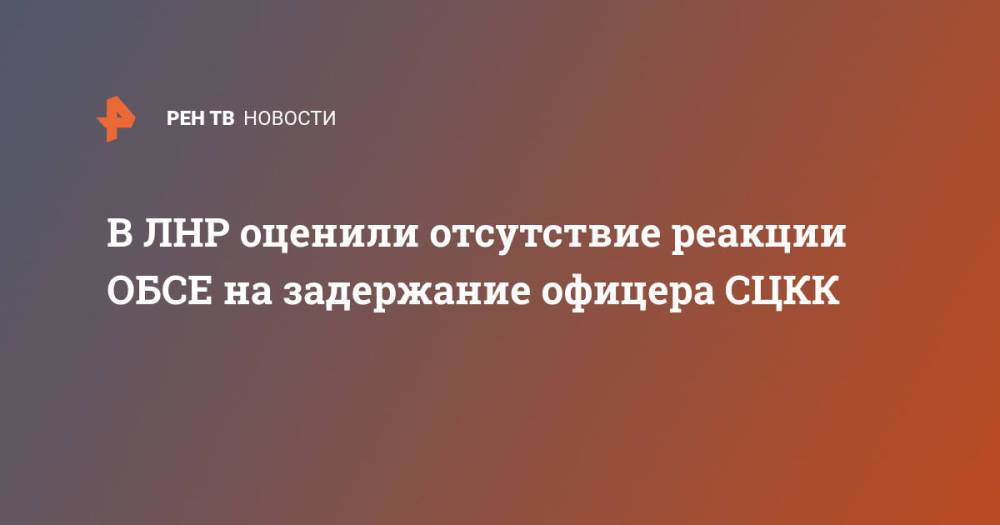 В ЛНР оценили отсутствие реакции ОБСЕ на задержание офицера СЦКК