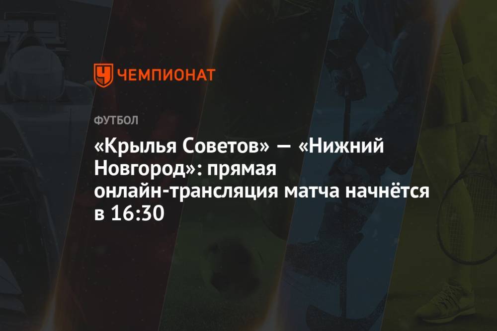 «Крылья Советов» — «Нижний Новгород»: прямая онлайн-трансляция матча начнётся в 16:30