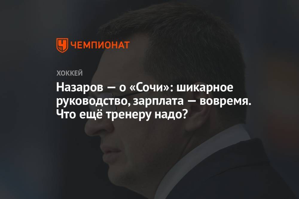 Назаров — о «Сочи»: шикарное руководство, зарплата — вовремя. Что ещё тренеру надо?