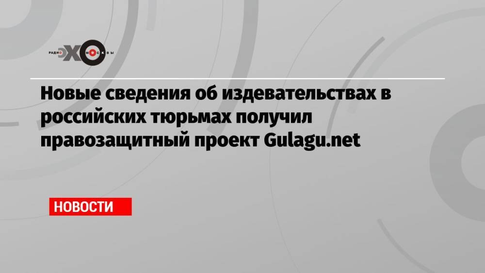 Новые сведения об издевательствах в российских тюрьмах получил правозащитный проект Gulagu.net