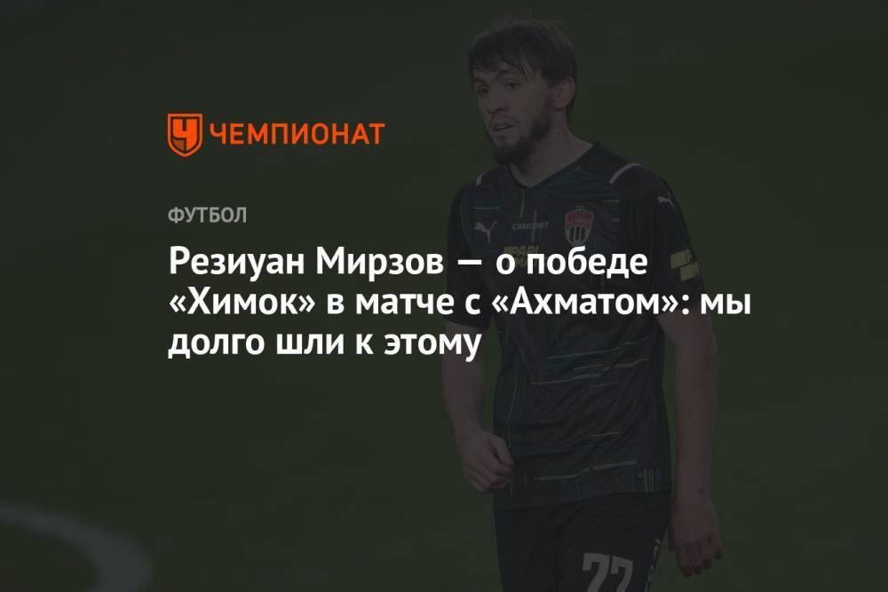 Резиуан Мирзов — о победе «Химок» в матче с «Ахматом»: мы долго шли к этому